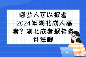 哪些人可以報考2024年湖北成人高考？湖北成考報名條件詳解